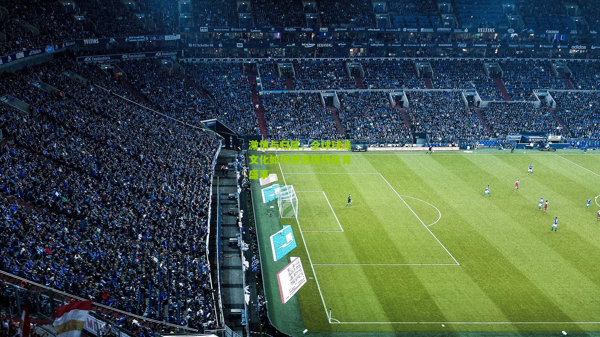 激情与归属,全球球迷文化如何塑造现代体育盛事